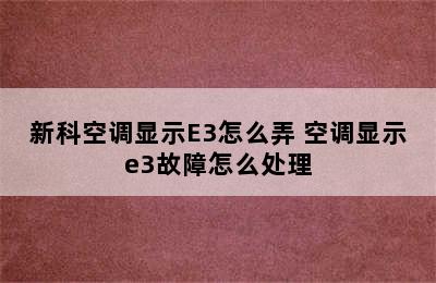 新科空调显示E3怎么弄 空调显示e3故障怎么处理